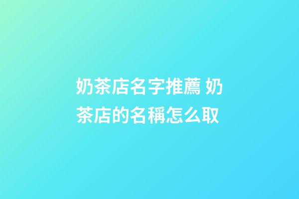 奶茶店名字推薦 奶茶店的名稱怎么取-第1張-店鋪起名-玄機派